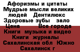 Афоризмы и цитаты. Мудрые мысли великих людей  «Дентилюкс». Здоровые зубы — зало › Цена ­ 293 - Все города Книги, музыка и видео » Книги, журналы   . Сахалинская обл.,Южно-Сахалинск г.